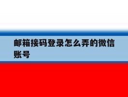 邮箱接码登录怎么弄的微信账号的简单介绍