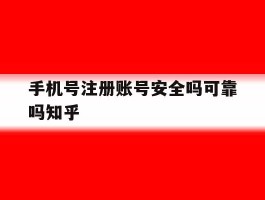 手机号注册账号安全吗可靠吗知乎
