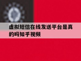 关于虚拟短信在线发送平台是真的吗知乎视频的信息