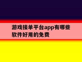 游戏接单平台app有哪些软件好用的免费