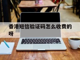 关于香港短信验证码怎么收费的呀的信息