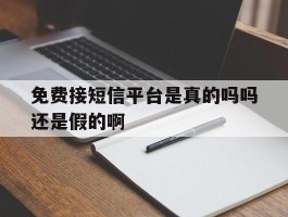 免费接短信平台是真的吗吗还是假的啊