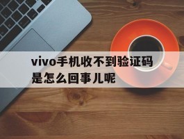 vivo手机收不到验证码是怎么回事儿呢