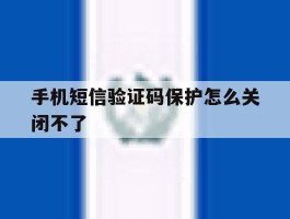 手机短信验证码保护怎么关闭不了