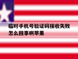 临时手机号验证码接收失败怎么回事啊苹果