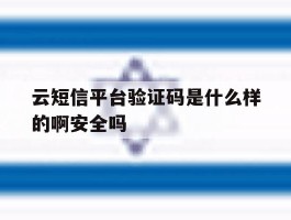 云短信平台验证码是什么样的啊安全吗的简单介绍