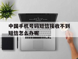 中国手机号码短信接收不到短信怎么办呢