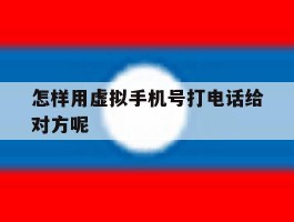 怎样用虚拟手机号打电话给对方呢的简单介绍