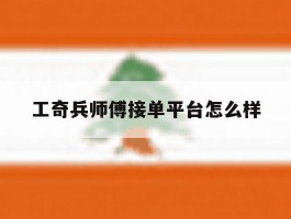 工奇兵师傅接单平台怎么样的简单介绍