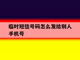 临时短信号码怎么发给别人手机号