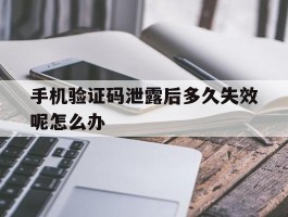 手机验证码泄露后多久失效呢怎么办