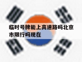 临时号牌能上高速路吗北京市限行吗现在