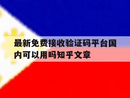 最新免费接收验证码平台国内可以用吗知乎文章的简单介绍