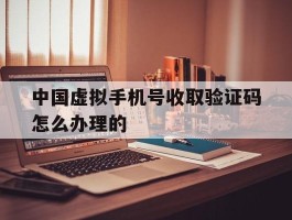 中国虚拟手机号收取验证码怎么办理的