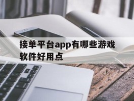 接单平台app有哪些游戏软件好用点的简单介绍