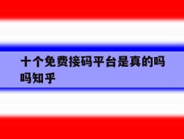 包含十个免费接码平台是真的吗吗知乎的词条