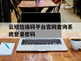 关于云短信接码平台官网查询系统登录密码的信息