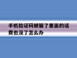 手机验证码被骗了里面的话费也没了怎么办