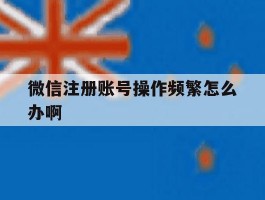 微信注册账号操作频繁怎么办啊