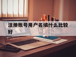 注册账号用户名填什么比较好
