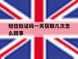 短信验证码一天获取几次怎么回事