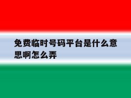 免费临时号码平台是什么意思啊怎么弄