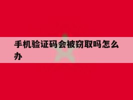 手机验证码会被窃取吗怎么办
