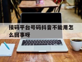 接码平台号码抖音不能用怎么回事呀的简单介绍