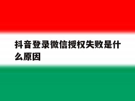 抖音登录微信授权失败是什么原因