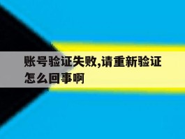 账号验证失败,请重新验证怎么回事啊