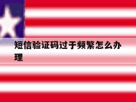 短信验证码过于频繁怎么办理