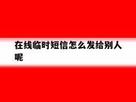 在线临时短信怎么发给别人呢