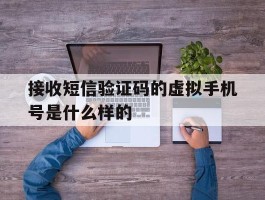 接收短信验证码的虚拟手机号是什么样的的简单介绍
