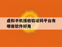 虚拟手机接收验证码平台有哪些软件好用的简单介绍