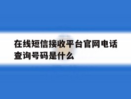 在线短信接收平台官网电话查询号码是什么
