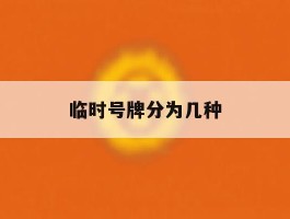 临时号牌分为几种