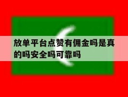 包含放单平台点赞有佣金吗是真的吗安全吗可靠吗的词条