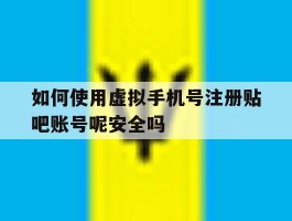 包含如何使用虚拟手机号注册贴吧账号呢安全吗的词条