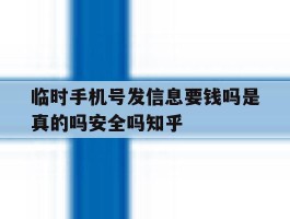 临时手机号发信息要钱吗是真的吗安全吗知乎的简单介绍