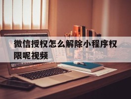 微信授权怎么解除小程序权限呢视频