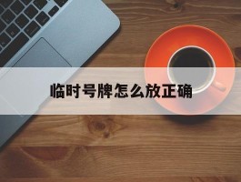 临时号牌怎么放正确