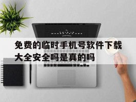 关于免费的临时手机号软件下载大全安全吗是真的吗的信息