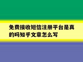 免费接收短信注册平台是真的吗知乎文章怎么写的简单介绍