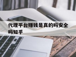 代理平台赚钱是真的吗安全吗知乎的简单介绍