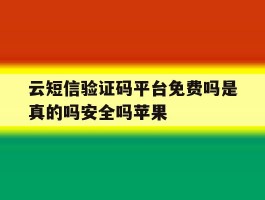 云短信验证码平台免费吗是真的吗安全吗苹果