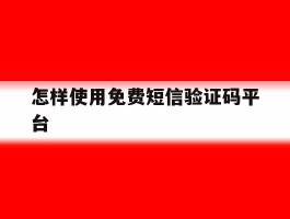 怎样使用免费短信验证码平台