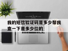 关于我的短信验证码是多少帮我查一下是多少位的的信息