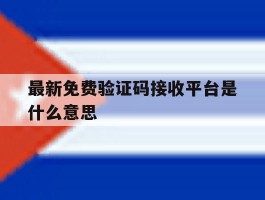 最新免费验证码接收平台是什么意思