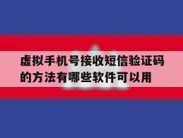 包含虚拟手机号接收短信验证码的方法有哪些软件可以用的词条