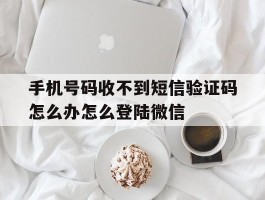 手机号码收不到短信验证码怎么办怎么登陆微信的简单介绍